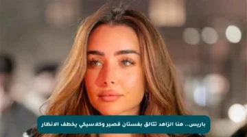 باريس.. هنا الزاهد تتألق بفستان قصير وكلاسيكي يخطف الأنظار